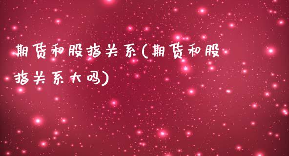 期货和股指关系(期货和股指关系大吗)_https://www.iteshow.com_黄金期货_第1张