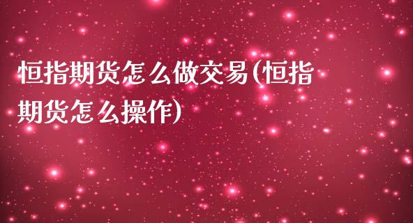 恒指期货怎么做交易(恒指期货怎么操作)_https://www.iteshow.com_期货开户_第1张