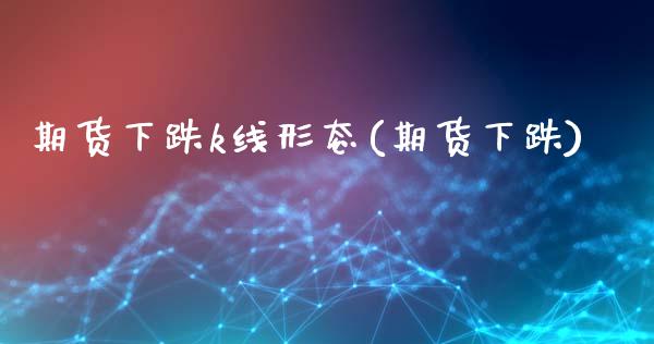 期货下跌k线形态(期货下跌)_https://www.iteshow.com_期货手续费_第1张