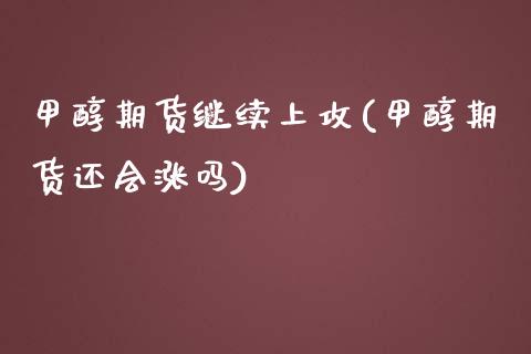 甲醇期货继续上攻(甲醇期货还会涨吗)_https://www.iteshow.com_原油期货_第1张