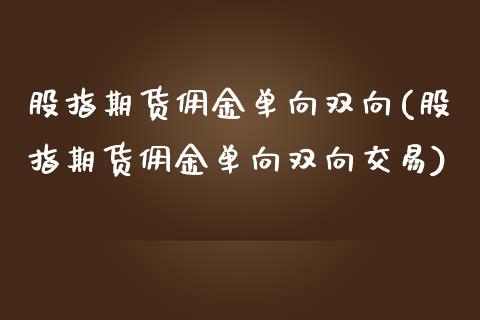 股指期货佣金单向双向(股指期货佣金单向双向交易)_https://www.iteshow.com_原油期货_第1张