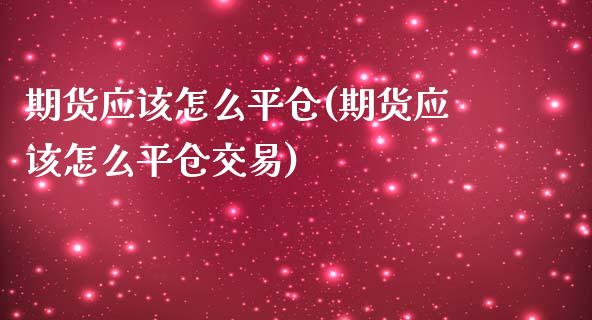 期货应该怎么平仓(期货应该怎么平仓交易)_https://www.iteshow.com_期货交易_第1张