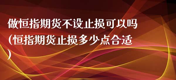 做恒指期货不设止损可以吗(恒指期货止损多少点合适)_https://www.iteshow.com_基金_第1张