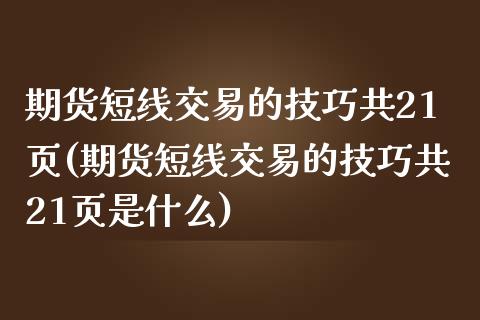 期货短线交易的技巧共21页(期货短线交易的技巧共21页是什么)_https://www.iteshow.com_期货开户_第1张