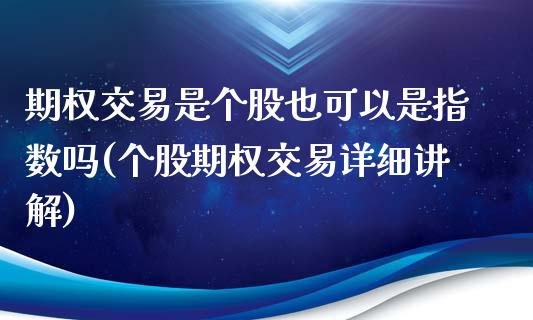 期权交易是个股也可以是指数吗(个股期权交易详细讲解)_https://www.iteshow.com_黄金期货_第1张