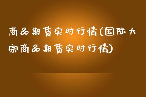 商品期货实时行情(国际大宗商品期货实时行情)_https://www.iteshow.com_黄金期货_第1张