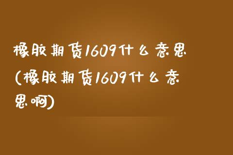 橡胶期货1609什么意思(橡胶期货1609什么意思啊)_https://www.iteshow.com_股票_第1张