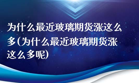 为什么最近玻璃期货涨这么多(为什么最近玻璃期货涨这么多呢)_https://www.iteshow.com_期货品种_第1张