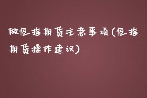 做恒指期货注意事项(恒指期货操作建议)_https://www.iteshow.com_股指期货_第1张