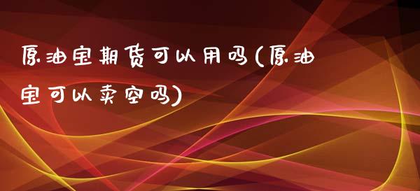 原油宝期货可以用吗(原油宝可以卖空吗)_https://www.iteshow.com_商品期货_第1张