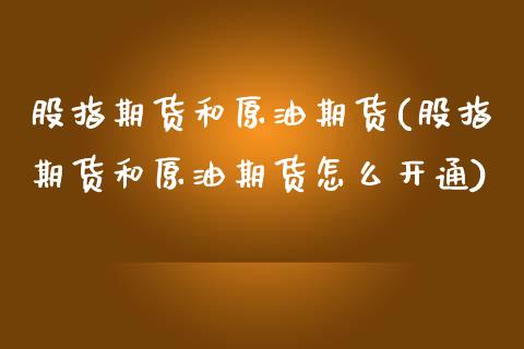 股指期货和原油期货(股指期货和原油期货怎么开通)_https://www.iteshow.com_股票_第1张