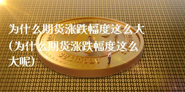 为什么期货涨跌幅度这么大(为什么期货涨跌幅度这么大呢)_https://www.iteshow.com_基金_第1张