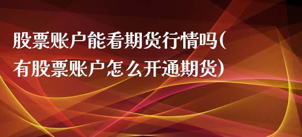 股票账户能看期货行情吗(有股票账户怎么开通期货)_https://www.iteshow.com_期货公司_第1张