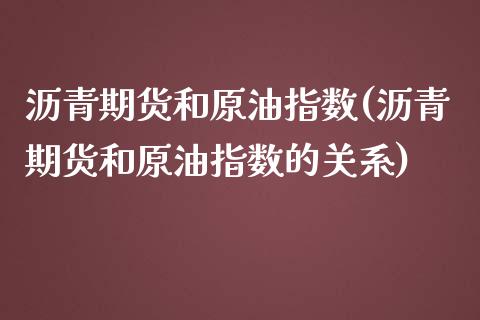 沥青期货和原油指数(沥青期货和原油指数的关系)_https://www.iteshow.com_期货交易_第1张