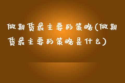 做期货最主要的策略(做期货最主要的策略是什么)_https://www.iteshow.com_商品期权_第1张