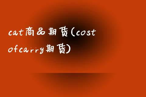 cat商品期货(costofcarry期货)_https://www.iteshow.com_商品期权_第1张