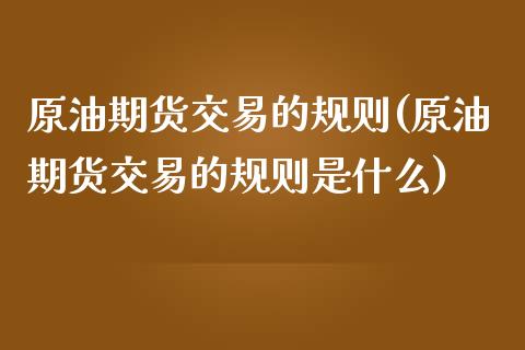 原油期货交易的规则(原油期货交易的规则是什么)_https://www.iteshow.com_期货手续费_第1张