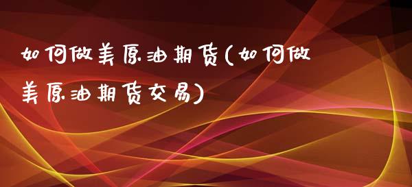 如何做美原油期货(如何做美原油期货交易)_https://www.iteshow.com_黄金期货_第1张