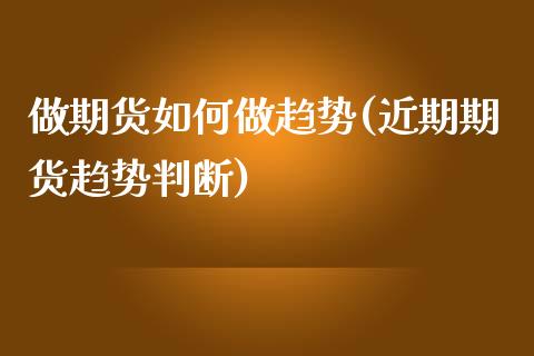 做期货如何做趋势(近期期货趋势判断)_https://www.iteshow.com_黄金期货_第1张