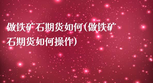 做铁矿石期货如何(做铁矿石期货如何操作)_https://www.iteshow.com_期货知识_第1张