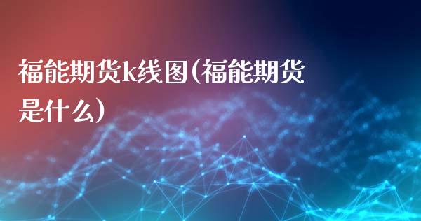 福能期货k线图(福能期货是什么)_https://www.iteshow.com_基金_第1张