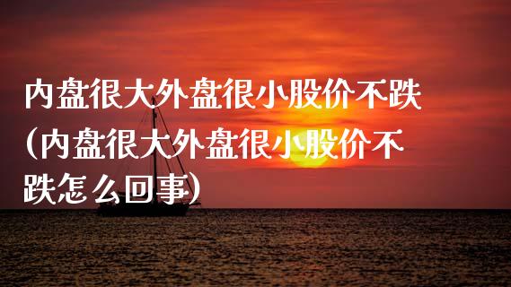 内盘很大外盘很小股价不跌(内盘很大外盘很小股价不跌怎么回事)_https://www.iteshow.com_商品期权_第1张