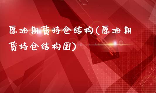 原油期货持仓结构(原油期货持仓结构图)_https://www.iteshow.com_商品期货_第1张