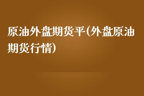 原油外盘期货平(外盘原油期货行情)_https://www.iteshow.com_期货品种_第1张