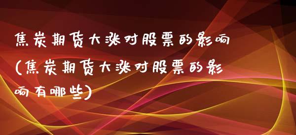 焦炭期货大涨对股票的影响(焦炭期货大涨对股票的影响有哪些)_https://www.iteshow.com_股指期权_第1张