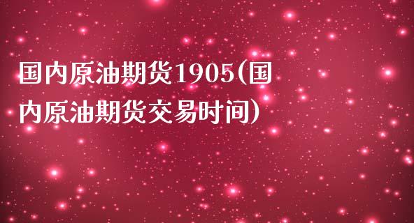 国内原油期货1905(国内原油期货交易时间)_https://www.iteshow.com_股指期货_第1张