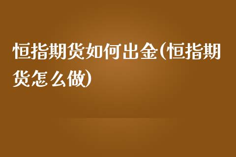 恒指期货如何出金(恒指期货怎么做)_https://www.iteshow.com_商品期货_第1张