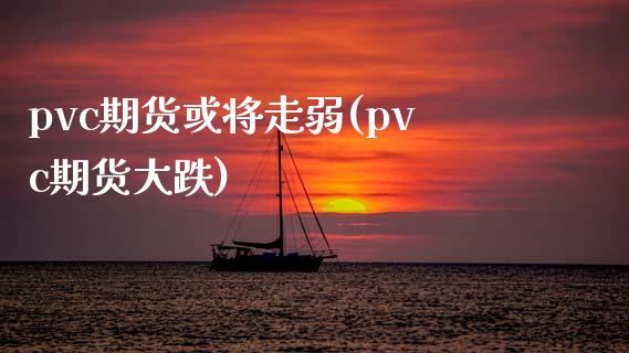 pvc期货或将走弱(pvc期货大跌)_https://www.iteshow.com_期货知识_第1张