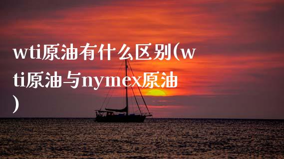 wti原油有什么区别(wti原油与nymex原油)_https://www.iteshow.com_基金_第1张