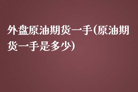 外盘原油期货一手(原油期货一手是多少)_https://www.iteshow.com_期货百科_第1张