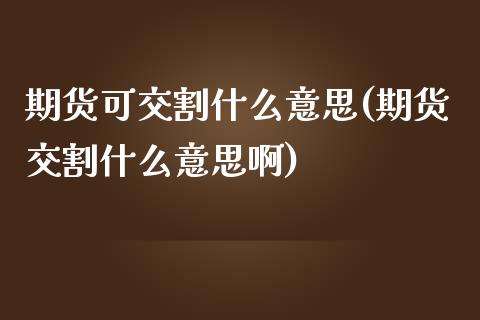 期货可交割什么意思(期货交割什么意思啊)_https://www.iteshow.com_基金_第1张