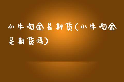 小牛淘金是期货(小牛淘金是期货吗)_https://www.iteshow.com_基金_第1张