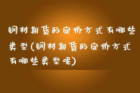 钢材期货的定价方式有哪些类型(钢材期货的定价方式有哪些类型呢)_https://www.iteshow.com_期货手续费_第1张