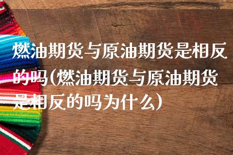 燃油期货与原油期货是相反的吗(燃油期货与原油期货是相反的吗为什么)_https://www.iteshow.com_期货百科_第1张