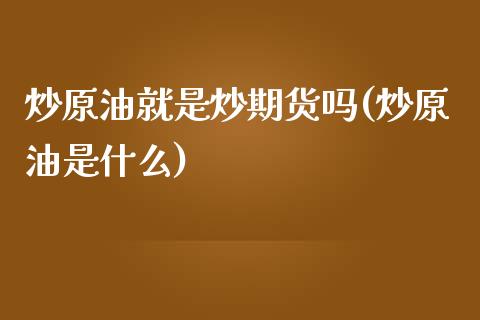 炒原油就是炒期货吗(炒原油是什么)_https://www.iteshow.com_期货公司_第1张