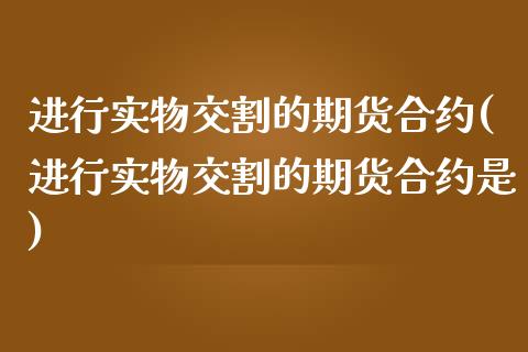 进行实物交割的期货合约(进行实物交割的期货合约是)_https://www.iteshow.com_期货开户_第1张