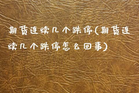 期货连续几个跌停(期货连续几个跌停怎么回事)_https://www.iteshow.com_期货开户_第1张