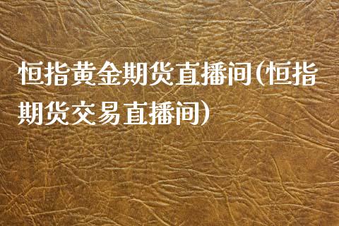 恒指黄金期货直播间(恒指期货交易直播间)_https://www.iteshow.com_原油期货_第1张