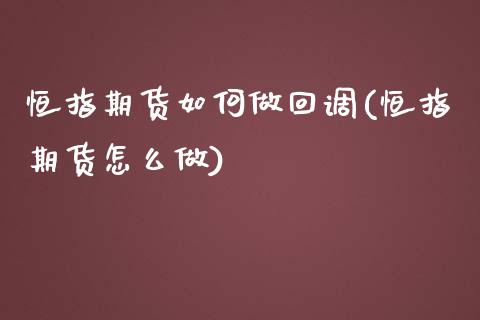 恒指期货如何做回调(恒指期货怎么做)_https://www.iteshow.com_股票_第1张