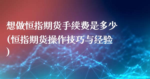 想做恒指期货手续费是多少(恒指期货操作技巧与经验)_https://www.iteshow.com_基金_第1张