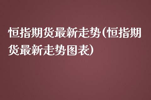 恒指期货最新走势(恒指期货最新走势图表)_https://www.iteshow.com_股指期权_第1张