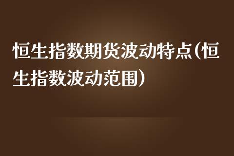 恒生指数期货波动特点(恒生指数波动范围)_https://www.iteshow.com_股指期权_第1张