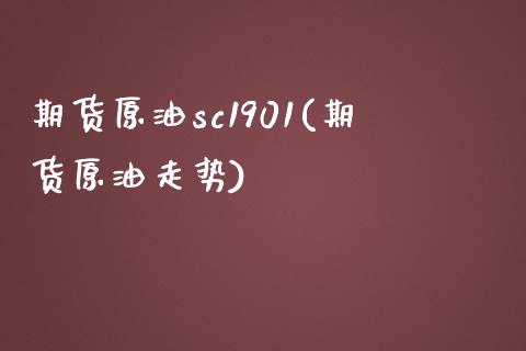 期货原油sc1901(期货原油走势)_https://www.iteshow.com_商品期货_第1张