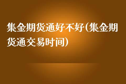 集金期货通好不好(集金期货通交易时间)_https://www.iteshow.com_股票_第1张