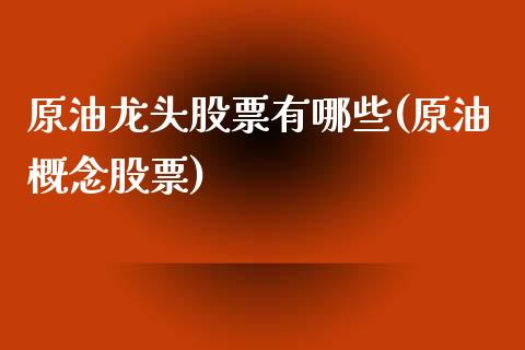 原油龙头股票有哪些(原油概念股票)_https://www.iteshow.com_期货知识_第1张