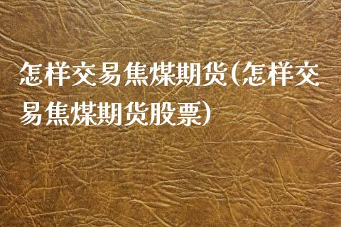 怎样交易焦煤期货(怎样交易焦煤期货股票)_https://www.iteshow.com_原油期货_第1张